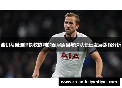 波切蒂诺选择执教热刺的深层原因与球队长远发展战略分析