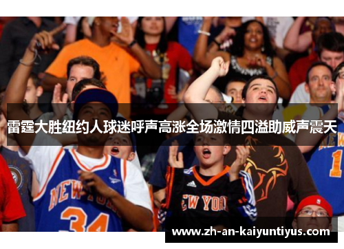 雷霆大胜纽约人球迷呼声高涨全场激情四溢助威声震天