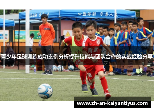 青少年足球训练成功案例分析提升技能与团队合作的实战经验分享