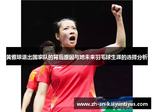 黄雅琼退出国家队的背后原因与她未来羽毛球生涯的选择分析