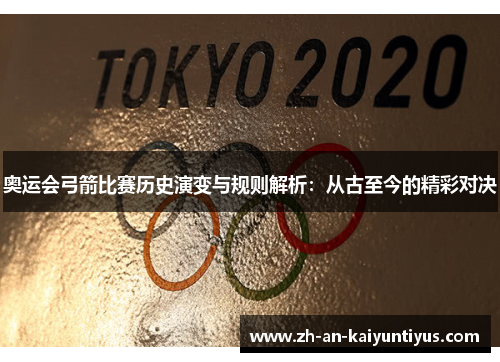 奥运会弓箭比赛历史演变与规则解析：从古至今的精彩对决