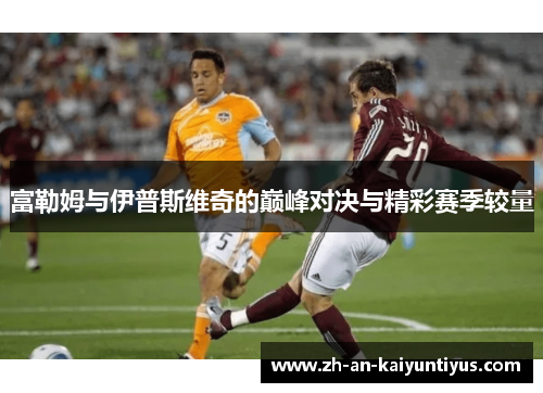 富勒姆与伊普斯维奇的巅峰对决与精彩赛季较量