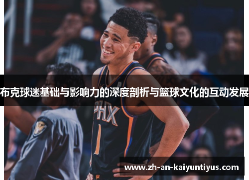 布克球迷基础与影响力的深度剖析与篮球文化的互动发展