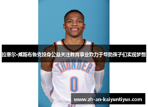 拉塞尔·威斯布鲁克投身公益关注教育事业致力于帮助孩子们实现梦想