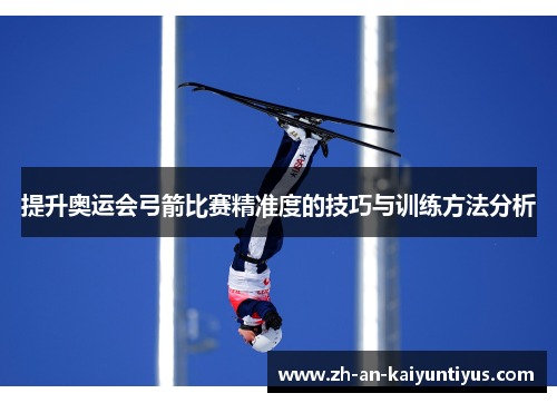 提升奥运会弓箭比赛精准度的技巧与训练方法分析