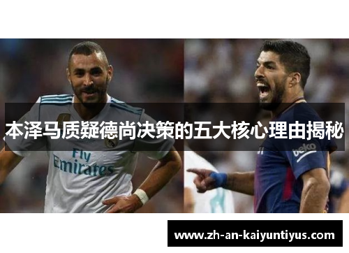 本泽马质疑德尚决策的五大核心理由揭秘