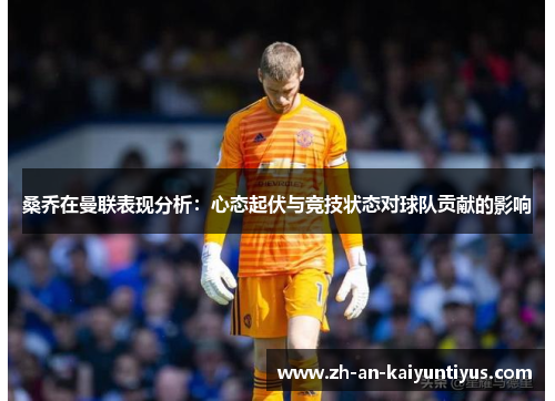 桑乔在曼联表现分析：心态起伏与竞技状态对球队贡献的影响