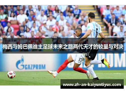 梅西与姆巴佩谁主足球未来之路两代天才的较量与对决
