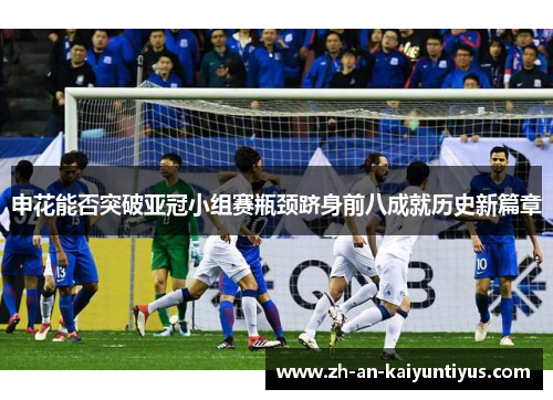 申花能否突破亚冠小组赛瓶颈跻身前八成就历史新篇章