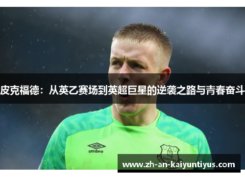 皮克福德：从英乙赛场到英超巨星的逆袭之路与青春奋斗