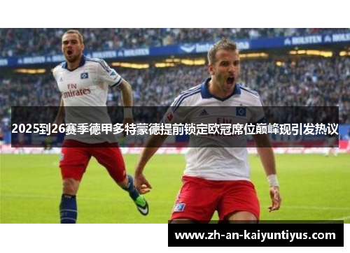 2025到26赛季德甲多特蒙德提前锁定欧冠席位巅峰现引发热议