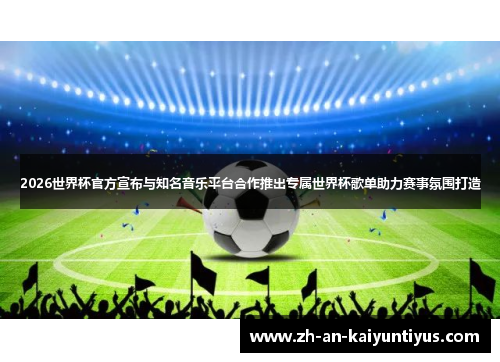 2026世界杯官方宣布与知名音乐平台合作推出专属世界杯歌单助力赛事氛围打造