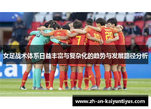女足战术体系日益丰富与复杂化的趋势与发展路径分析