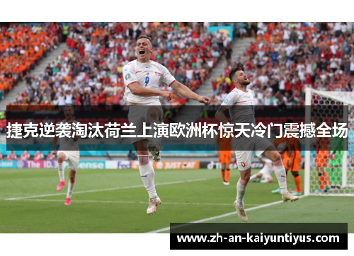 捷克逆袭淘汰荷兰上演欧洲杯惊天冷门震撼全场