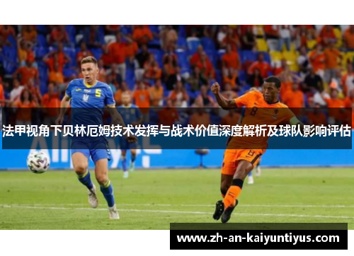 法甲视角下贝林厄姆技术发挥与战术价值深度解析及球队影响评估