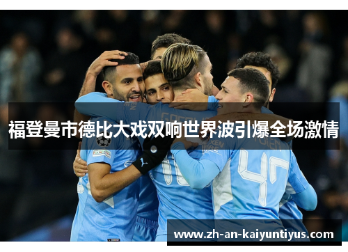 福登曼市德比大戏双响世界波引爆全场激情