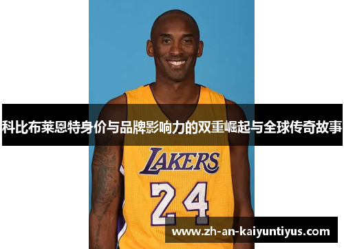 科比布莱恩特身价与品牌影响力的双重崛起与全球传奇故事