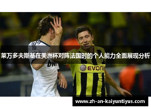 莱万多夫斯基在美洲杯对阵法国时的个人能力全面展现分析