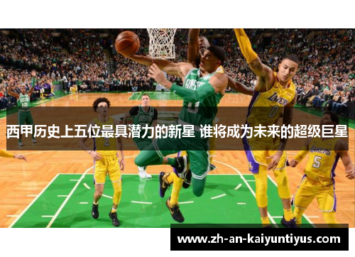 西甲历史上五位最具潜力的新星 谁将成为未来的超级巨星 西甲历史上五位最具潜力的新星 谁将成为未来的超级巨星