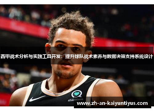 西甲战术分析与实践工具开发:提升球队战术素养与数据决策支持系统设计 西甲战术分析与实践工具开发:提升球队战术素养与数据决策支持系统设计