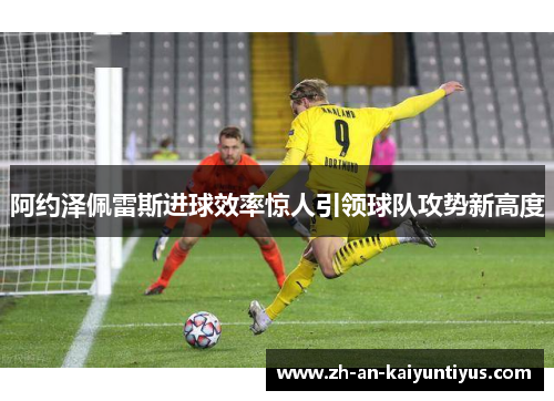 阿约泽佩雷斯进球效率惊人引领球队攻势新高度 阿约泽佩雷斯进球效率惊人引领球队攻势新高度